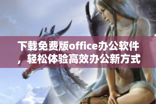 下载免费版office办公软件，轻松体验高效办公新方式