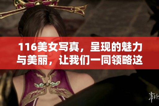116美女写真，呈现的魅力与美丽，让我们一同领略这些精彩瞬间