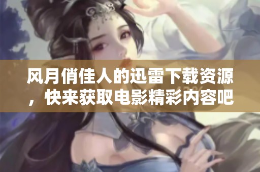 风月俏佳人的迅雷下载资源，快来获取电影精彩内容吧！