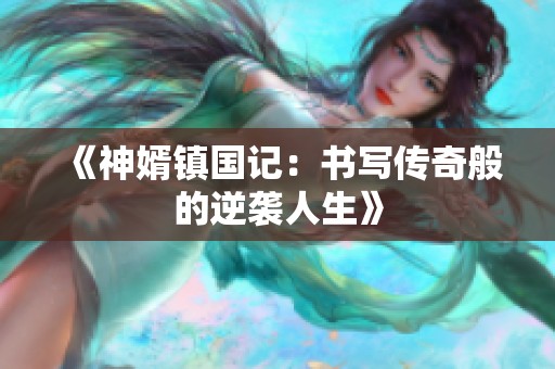 《神婿镇国记：书写传奇般的逆袭人生》