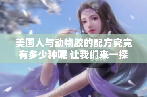 美国人与动物胶的配方究竟有多少种呢 让我们来一探究竟吧