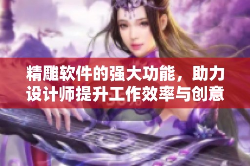 精雕软件的强大功能，助力设计师提升工作效率与创意水平