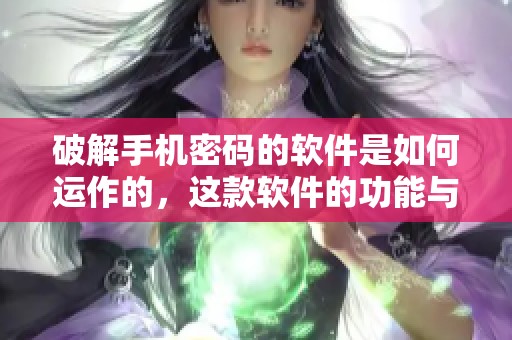 破解手机密码的软件是如何运作的，这款软件的功能与效果分析