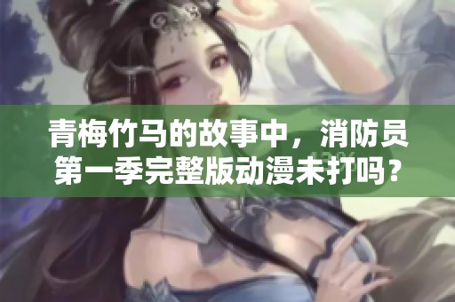 青梅竹马的故事中，消防员第一季完整版动漫未打吗？