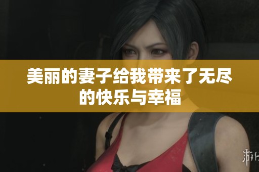 美丽的妻子给我带来了无尽的快乐与幸福