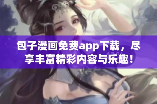 包子漫画免费app下载，尽享丰富精彩内容与乐趣！