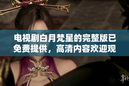 电视剧白月梵星的完整版已免费提供，高清内容欢迎观看！