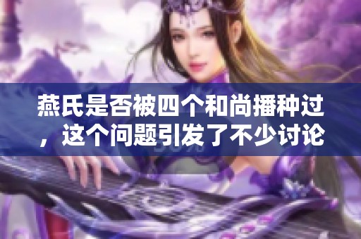燕氏是否被四个和尚播种过，这个问题引发了不少讨论和猜想