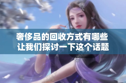 奢侈品的回收方式有哪些 让我们探讨一下这个话题
