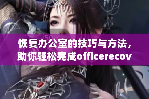 恢复办公室的技巧与方法，助你轻松完成officerecovery任务