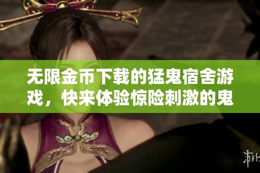 无限金币下载的猛鬼宿舍游戏，快来体验惊险刺激的鬼屋冒险吧！