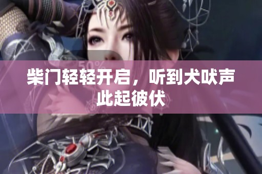 柴门轻轻开启，听到犬吠声此起彼伏