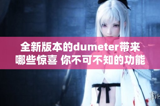 全新版本的dumeter带来哪些惊喜 你不可不知的功能与使用技巧介绍