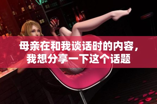 母亲在和我谈话时的内容，我想分享一下这个话题