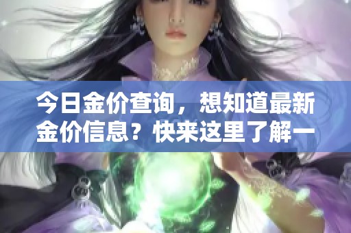 今日金价查询，想知道最新金价信息？快来这里了解一下吧！