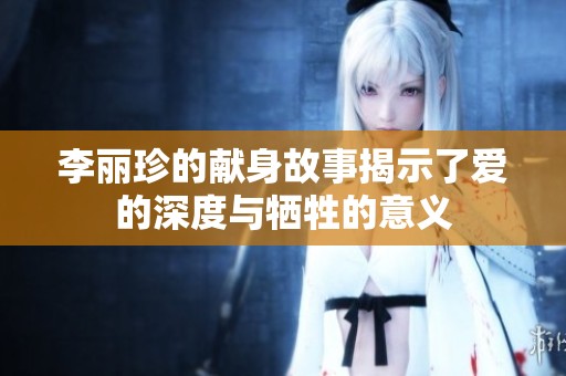 李丽珍的献身故事揭示了爱的深度与牺牲的意义