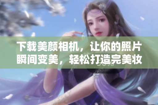 下载美颜相机，让你的照片瞬间变美，轻松打造完美妆容效果