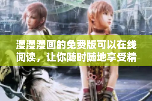 漫漫漫画的免费版可以在线阅读，让你随时随地享受精彩内容
