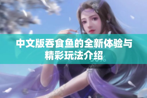 中文版吞食鱼的全新体验与精彩玩法介绍