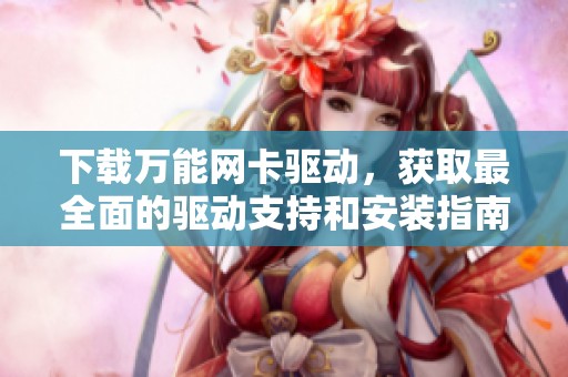下载万能网卡驱动，获取最全面的驱动支持和安装指南