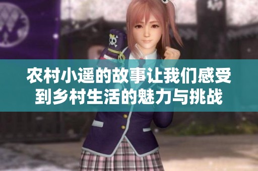 农村小遥的故事让我们感受到乡村生活的魅力与挑战