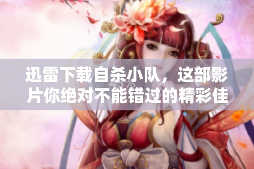 迅雷下载自杀小队，这部影片你绝对不能错过的精彩佳作
