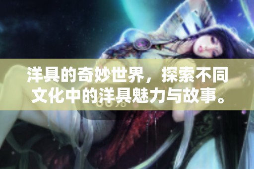 洋具的奇妙世界，探索不同文化中的洋具魅力与故事。