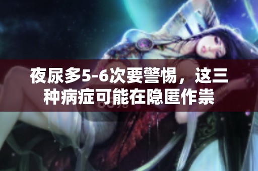 夜尿多5-6次要警惕，这三种病症可能在隐匿作祟