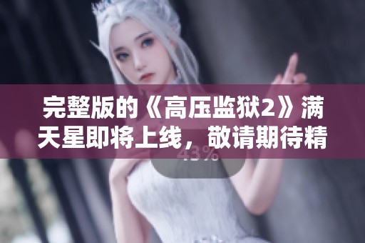 完整版的《高压监狱2》满天星即将上线，敬请期待精彩内容！