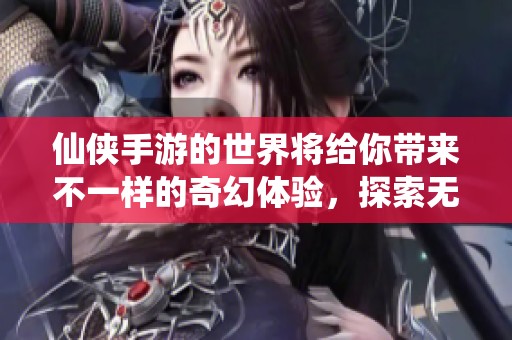 仙侠手游的世界将给你带来不一样的奇幻体验，探索无尽的冒险与传说。