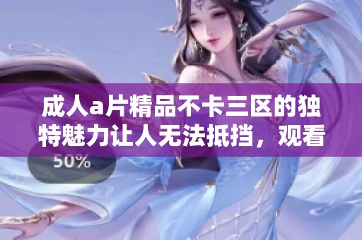 ****精品不卡三区的独特魅力让人无法抵挡，观看时光更加愉悦充分。