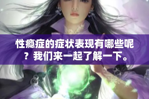 性瘾症的症状表现有哪些呢？我们来一起了解一下。