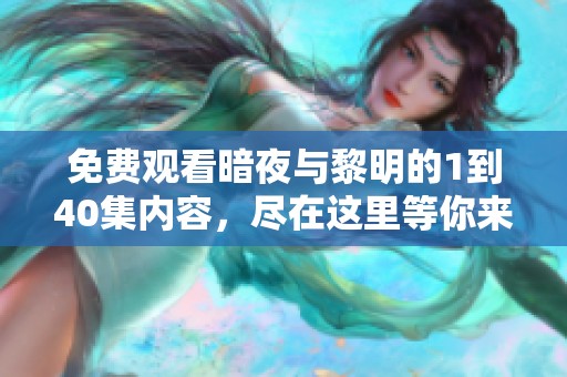 免费观看暗夜与黎明的1到40集内容，尽在这里等你来！