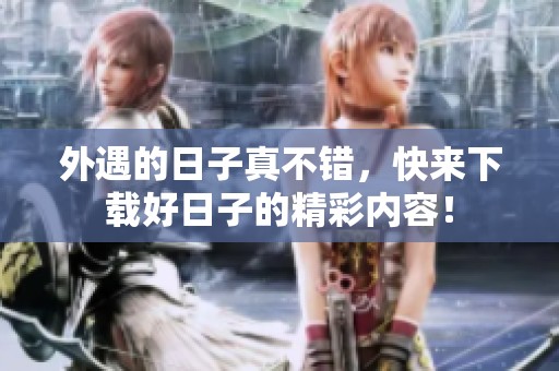 外遇的日子真不错，快来下载好日子的精彩内容！