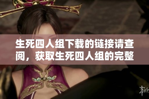 生死四人组下载的链接请查阅，获取生死四人组的完整资源需要点击此处