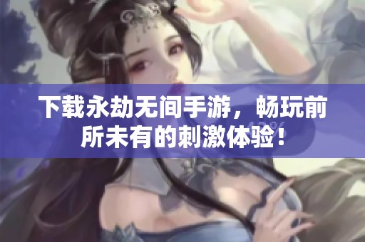 下载永劫无间手游，畅玩前所未有的刺激体验！