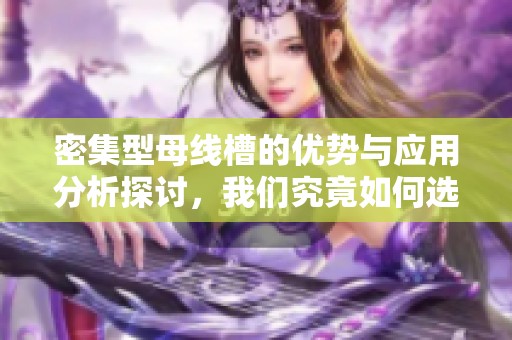 密集型母线槽的优势与应用分析探讨，我们究竟如何选择合适方案呢