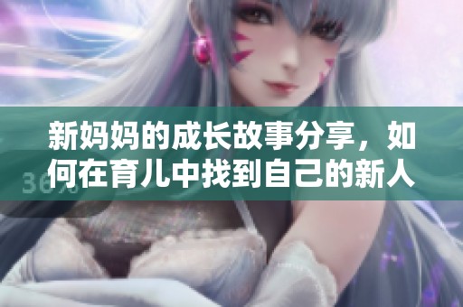 新妈妈的成长故事分享，如何在育儿中找到自己的新人生方向