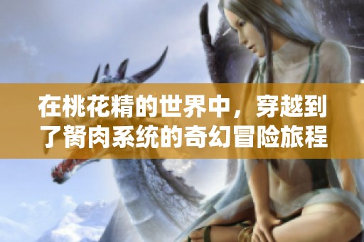 在桃花精的世界中，穿越到了胬肉系统的奇幻冒险旅程