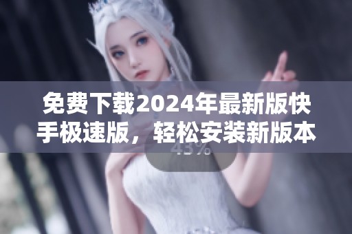 免费下载2024年最新版快手极速版，轻松安装新版本应用体验