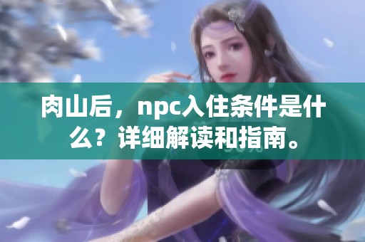 肉山后，npc入住条件是什么？详细解读和指南。