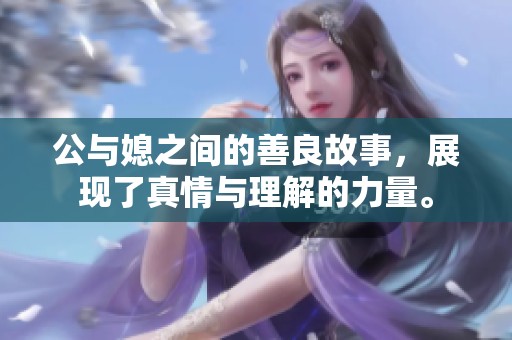 公与媳之间的善良故事，展现了真情与理解的力量。