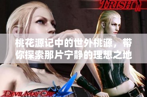 桃花源记中的世外桃源，带你探索那片宁静的理想之地