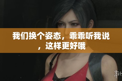 我们换个姿态，乖乖听我说，这样更好哦