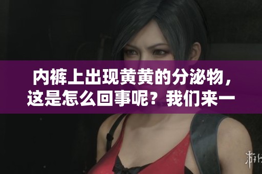 内裤上出现黄黄的分泌物，这是怎么回事呢？我们来一起了解一下。