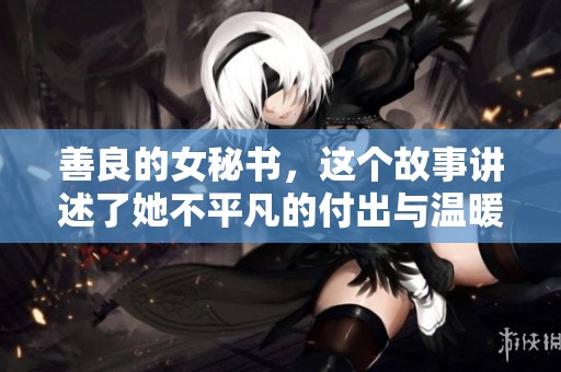 善良的女秘书，这个故事讲述了她不平凡的付出与温暖人心的善举