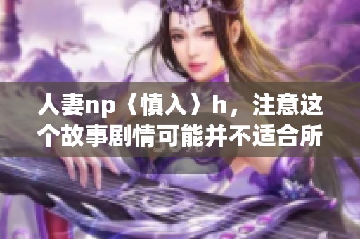 人妻np〈慎入〉h，注意这个故事剧情可能并不适合所有人观看