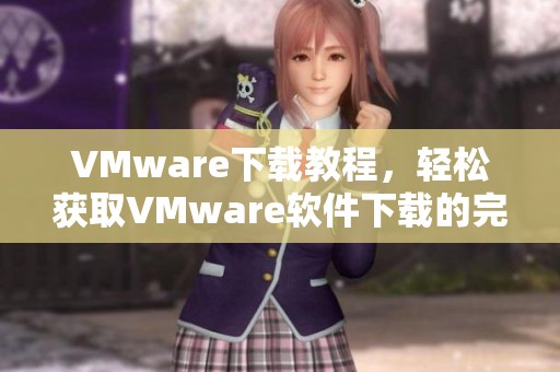 VMware下载教程，轻松获取VMware软件下载的完整指南