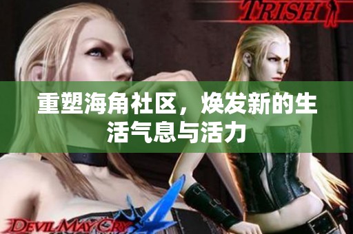 重塑海角社区，焕发新的生活气息与活力