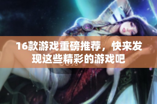 16款游戏重磅推荐，快来发现这些精彩的游戏吧